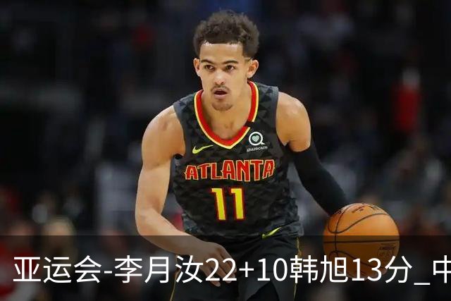 亚运会-李月汝22+10韩旭13分 中国女篮胜印尼